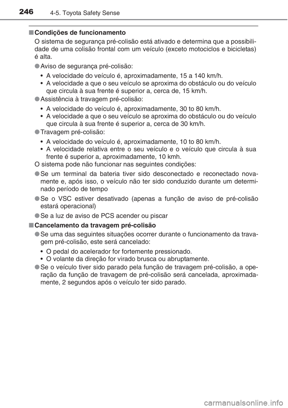 TOYOTA AURIS 2016  Manual de utilização (in Portuguese) 2464-5. Toyota Safety Sense
■Condições de funcionamento
O sistema de segurança pré-colisão está ativado e determina que a possibili-
dade de uma colisão frontal com um veículo (exceto motoci