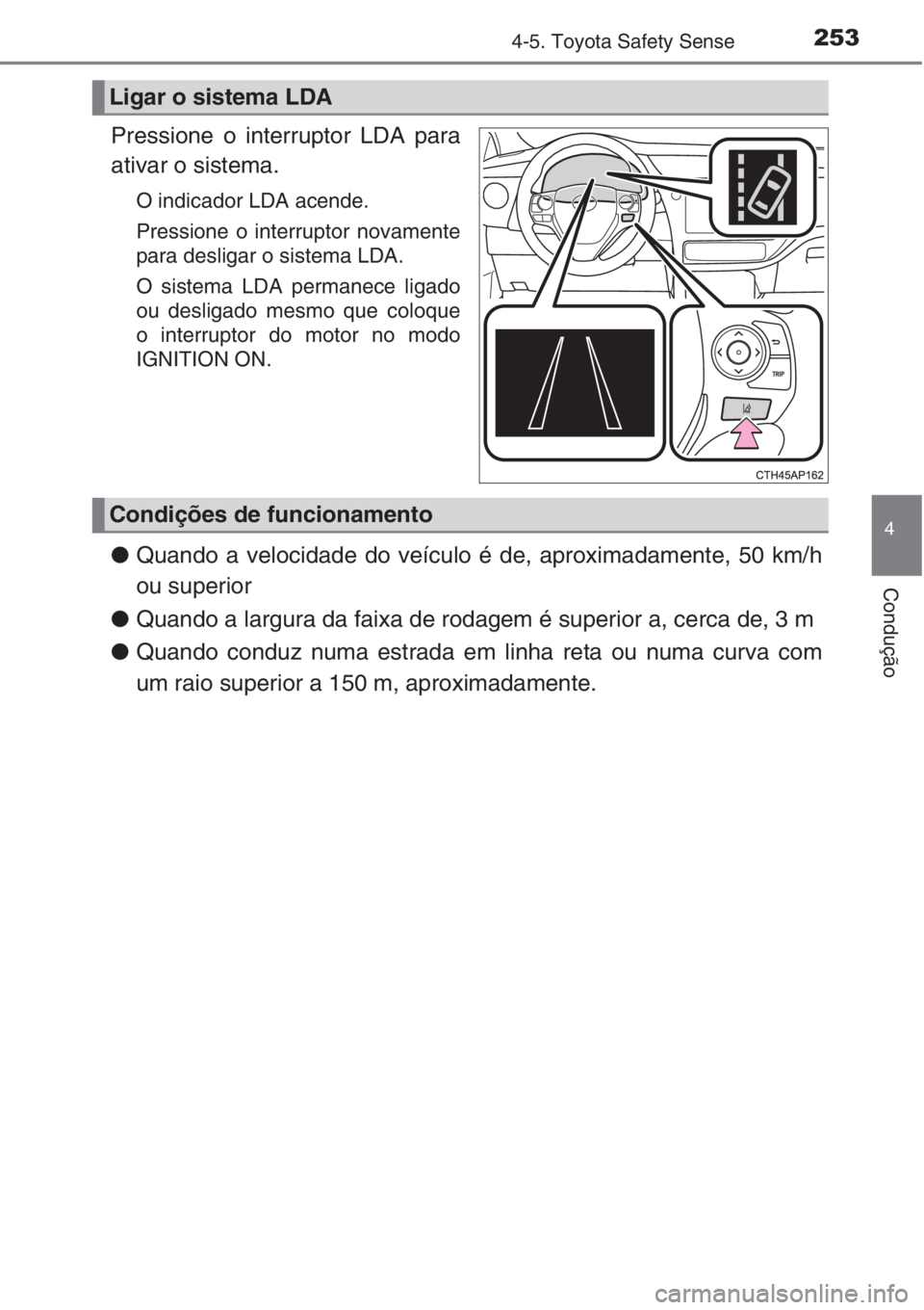 TOYOTA AURIS 2016  Manual de utilização (in Portuguese) 2534-5. Toyota Safety Sense
4
Condução
Pressione o interruptor LDA para
ativar o sistema.
O indicador LDA acende.
Pressione o interruptor novamente
para desligar o sistema LDA.
O sistema LDA permane