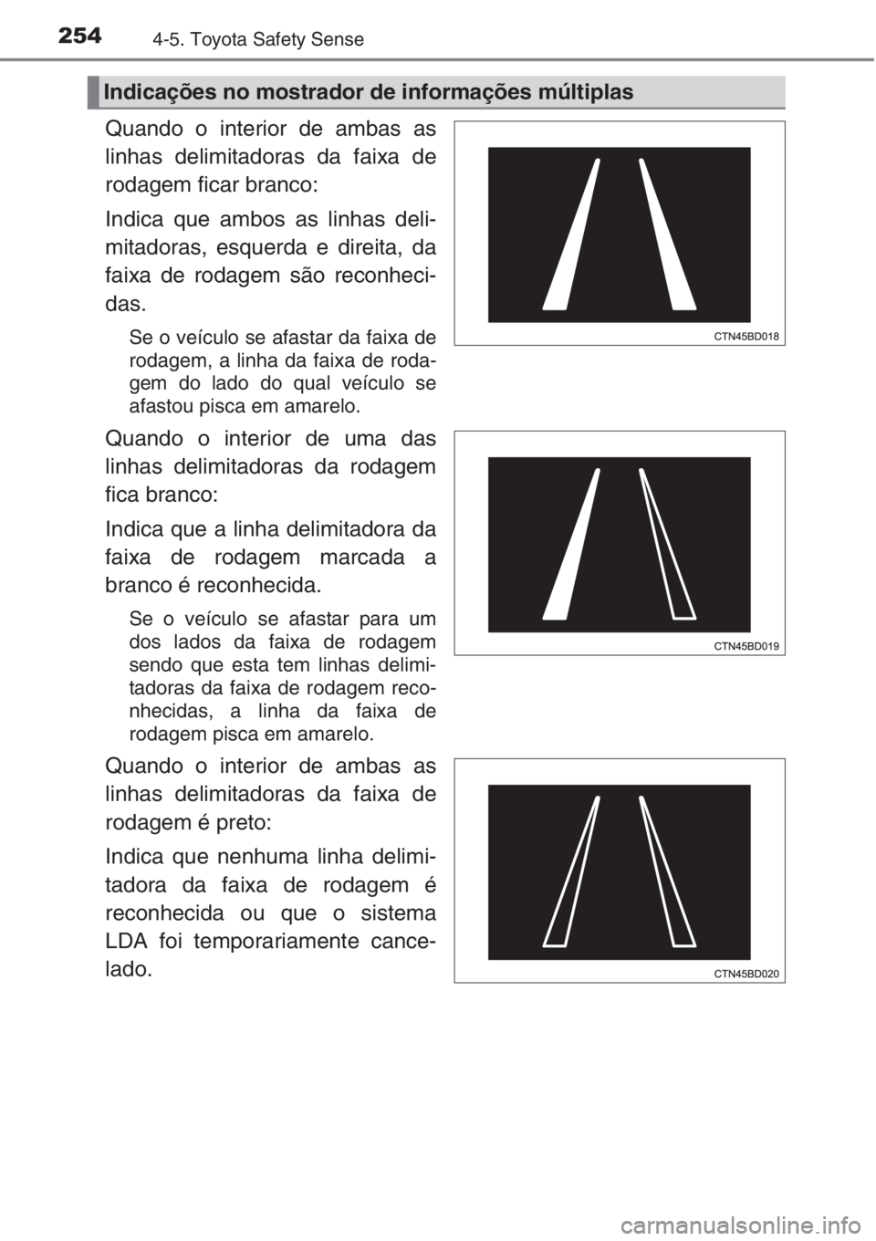 TOYOTA AURIS 2016  Manual de utilização (in Portuguese) 2544-5. Toyota Safety Sense
Quando o interior de ambas as
linhas delimitadoras da faixa de
rodagem ficar branco:
Indica que ambos as linhas deli-
mitadoras, esquerda e direita, da
faixa de rodagem sã