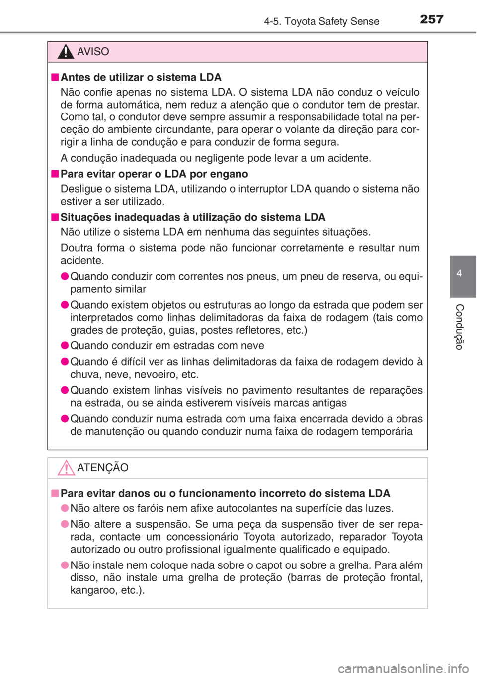 TOYOTA AURIS 2016  Manual de utilização (in Portuguese) 2574-5. Toyota Safety Sense
4
Condução
AV I S O
■Antes de utilizar o sistema LDA
Não confie apenas no sistema LDA. O sistema LDA não conduz o veículo
de forma automática, nem reduz a atenção