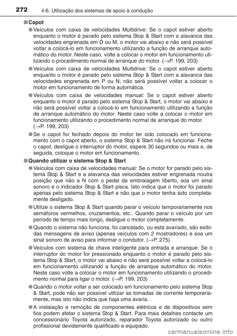 TOYOTA AURIS 2016  Manual de utilização (in Portuguese) 2724-6. Utilização dos sistemas de apoio à condução
■Capot
●Veículos com caixa de velocidades Multidrive: Se o capot estiver aberto
enquanto o motor é parado pelo sistema Stop & Start com a