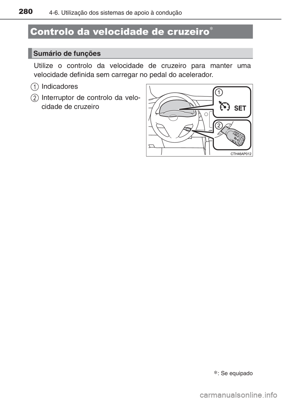 TOYOTA AURIS 2016  Manual de utilização (in Portuguese) 2804-6. Utilização dos sistemas de apoio à condução
Utilize o controlo da velocidade de cruzeiro para manter uma
velocidade definida sem carregar no pedal do acelerador. 
Indicadores
Interruptor 