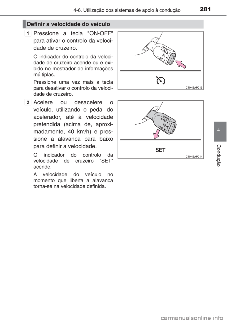 TOYOTA AURIS 2016  Manual de utilização (in Portuguese) 2814-6. Utilização dos sistemas de apoio à condução
4
Condução
Pressione a tecla "ON-OFF"
para ativar o controlo da veloci-
dade de cruzeiro.
O indicador do controlo da veloci-
dade de 