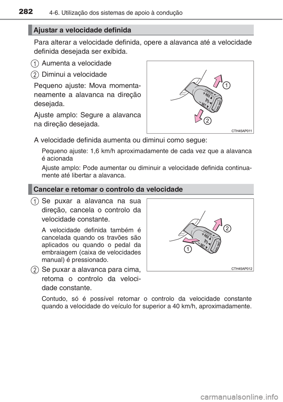 TOYOTA AURIS 2016 Manual de utilização (in Portuguese) 2824-6. Utilização dos sistemas de apoio à condução
Para alterar a velocidade definida, opere a alavanca até a velocidade
definida desejada ser exibida.
Aumenta a velocidade
Diminui a velocidade TOYOTA AURIS 2016 Manual de utilização (in Portuguese) 2824-6. Utilização dos sistemas de apoio à condução
Para alterar a velocidade definida, opere a alavanca até a velocidade
definida desejada ser exibida.
Aumenta a velocidade
Diminui a velocidade