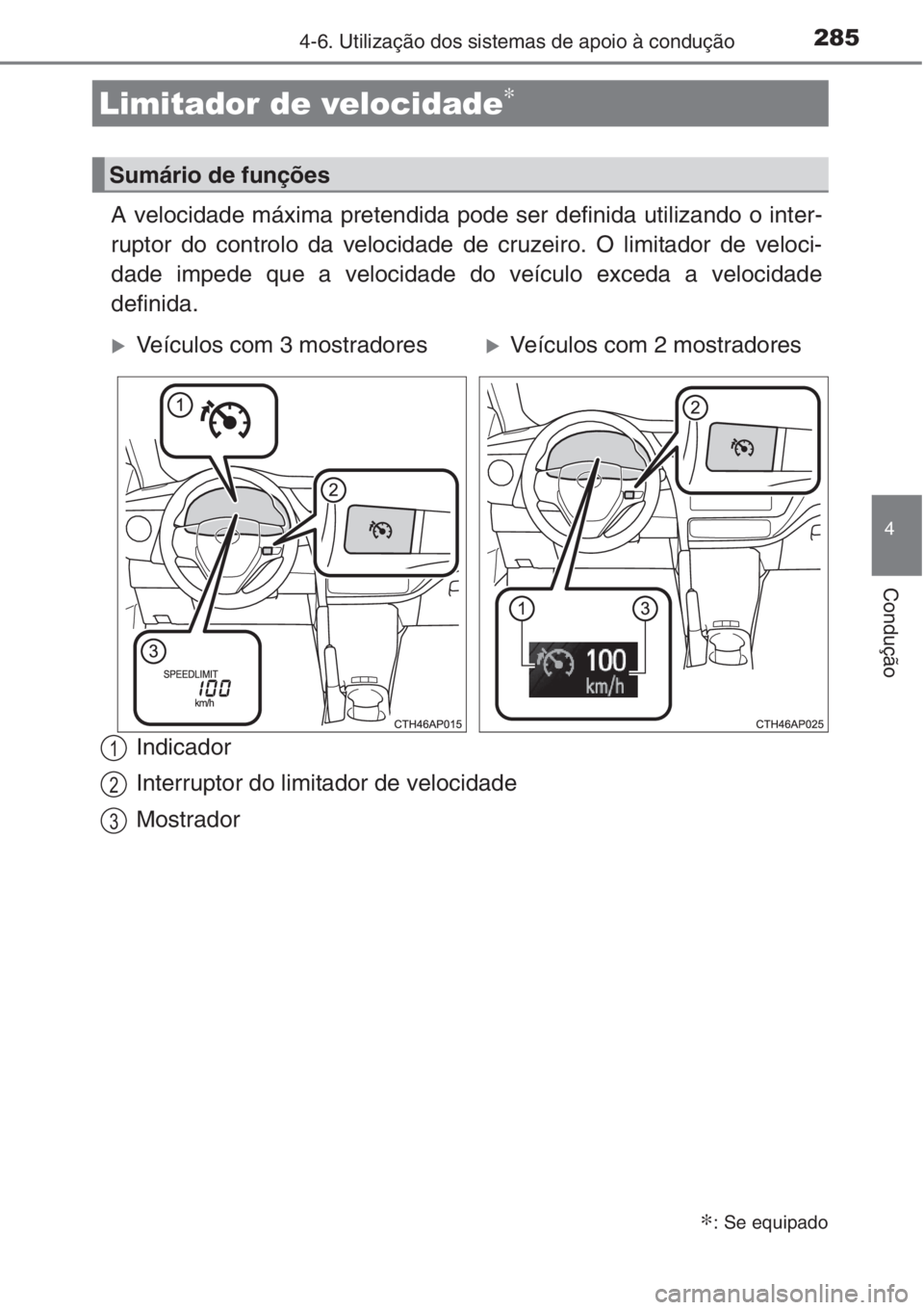 TOYOTA AURIS 2016  Manual de utilização (in Portuguese) 2854-6. Utilização dos sistemas de apoio à condução
4
Condução
A velocidade máxima pretendida pode ser definida utilizando o inter-
ruptor do controlo da velocidade de cruzeiro. O limitador de
