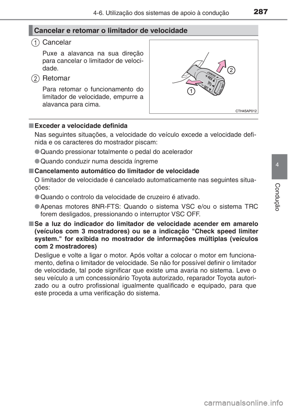 TOYOTA AURIS 2016  Manual de utilização (in Portuguese) 2874-6. Utilização dos sistemas de apoio à condução
4
Condução
Cancelar
Puxe a alavanca na sua direção
para cancelar o limitador de veloci-
dade.
Retomar
Para retomar o funcionamento do
limit