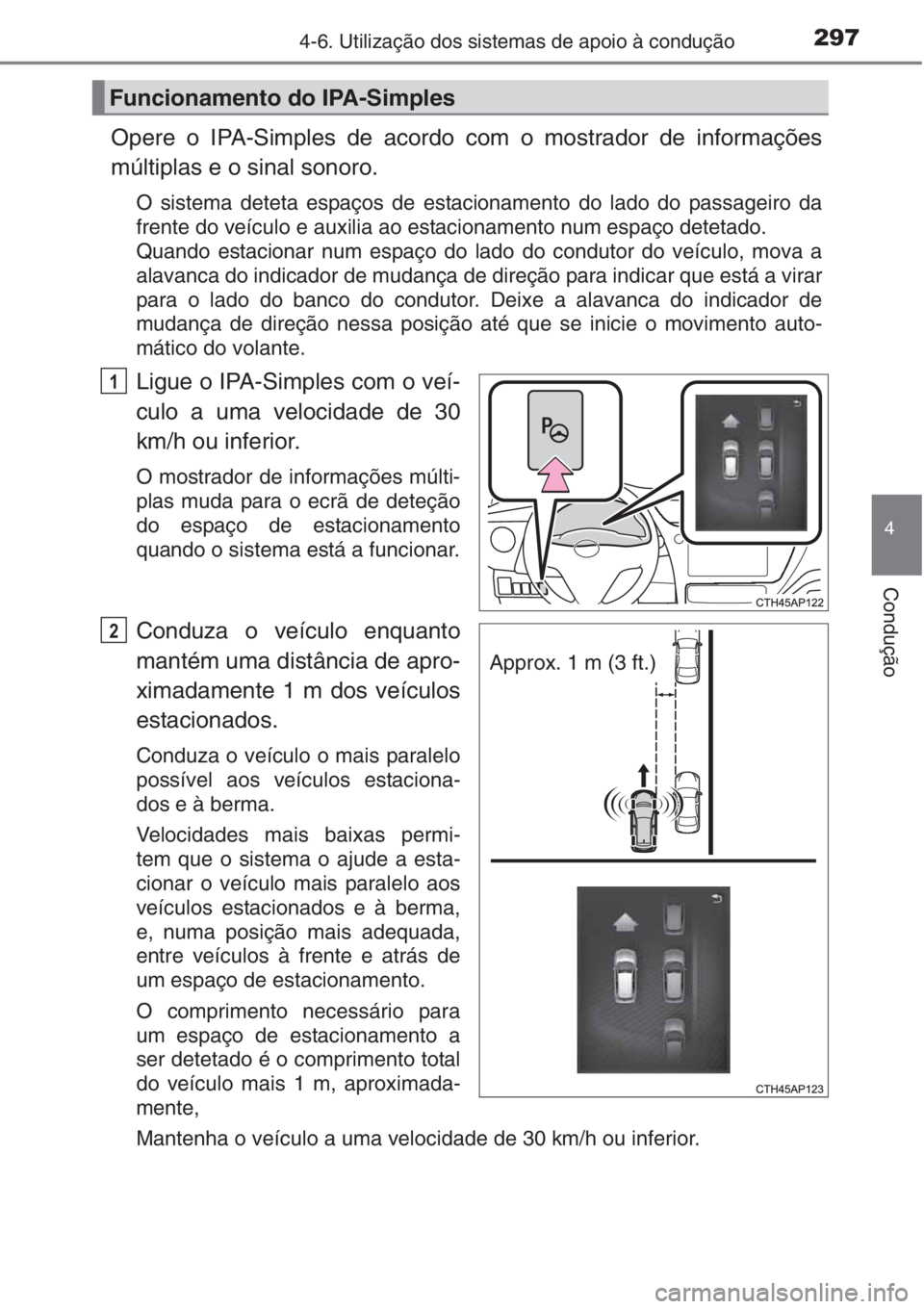 TOYOTA AURIS 2016  Manual de utilização (in Portuguese) 2974-6. Utilização dos sistemas de apoio à condução
4
Condução
Opere o IPA-Simples de acordo com o mostrador de informações
múltiplas e o sinal sonoro.
O sistema deteta espaços de estaciona