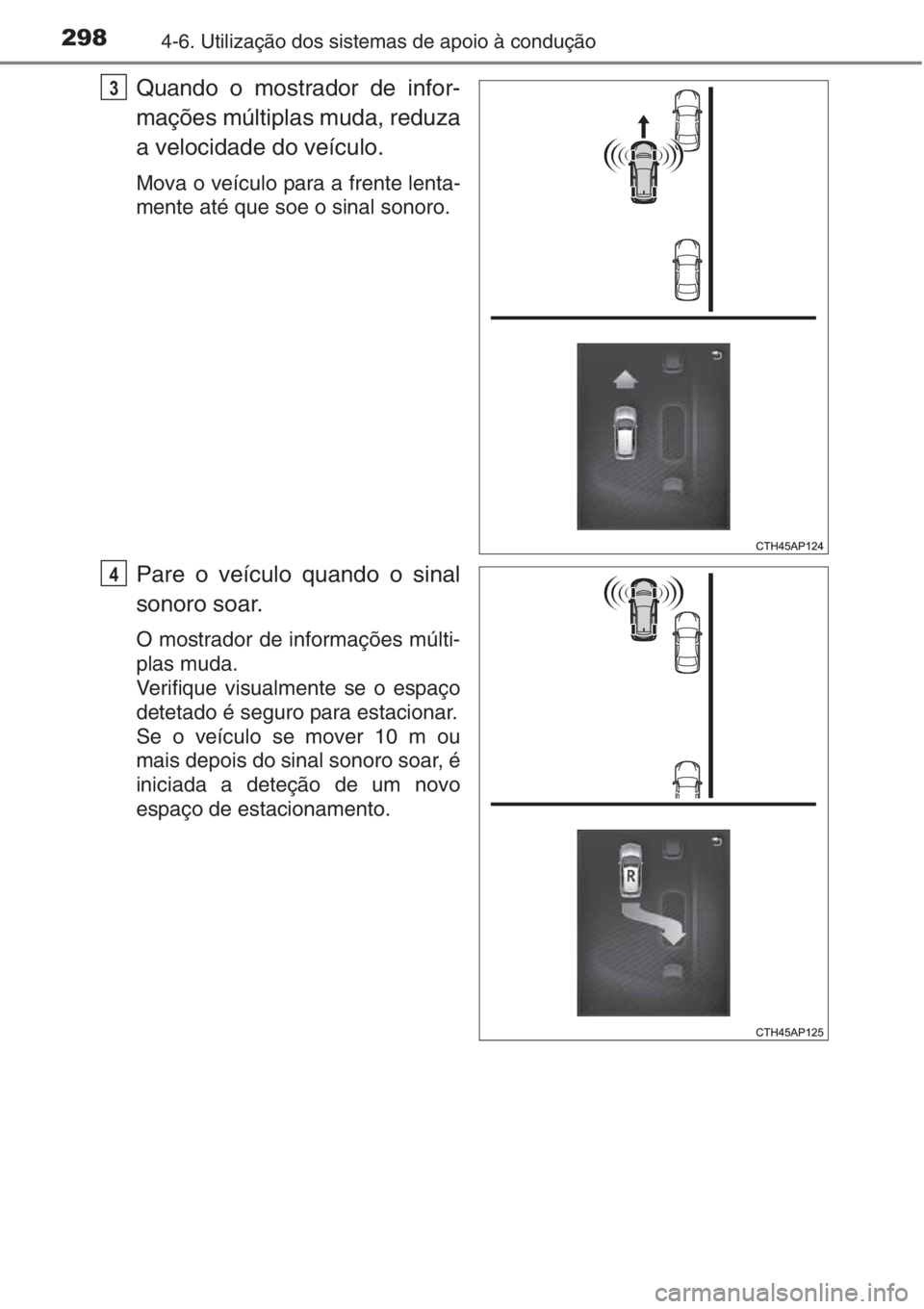 TOYOTA AURIS 2016  Manual de utilização (in Portuguese) 2984-6. Utilização dos sistemas de apoio à condução
Quando o mostrador de infor-
mações múltiplas muda, reduza
a velocidade do veículo.
Mova o veículo para a frente lenta-
mente até que soe