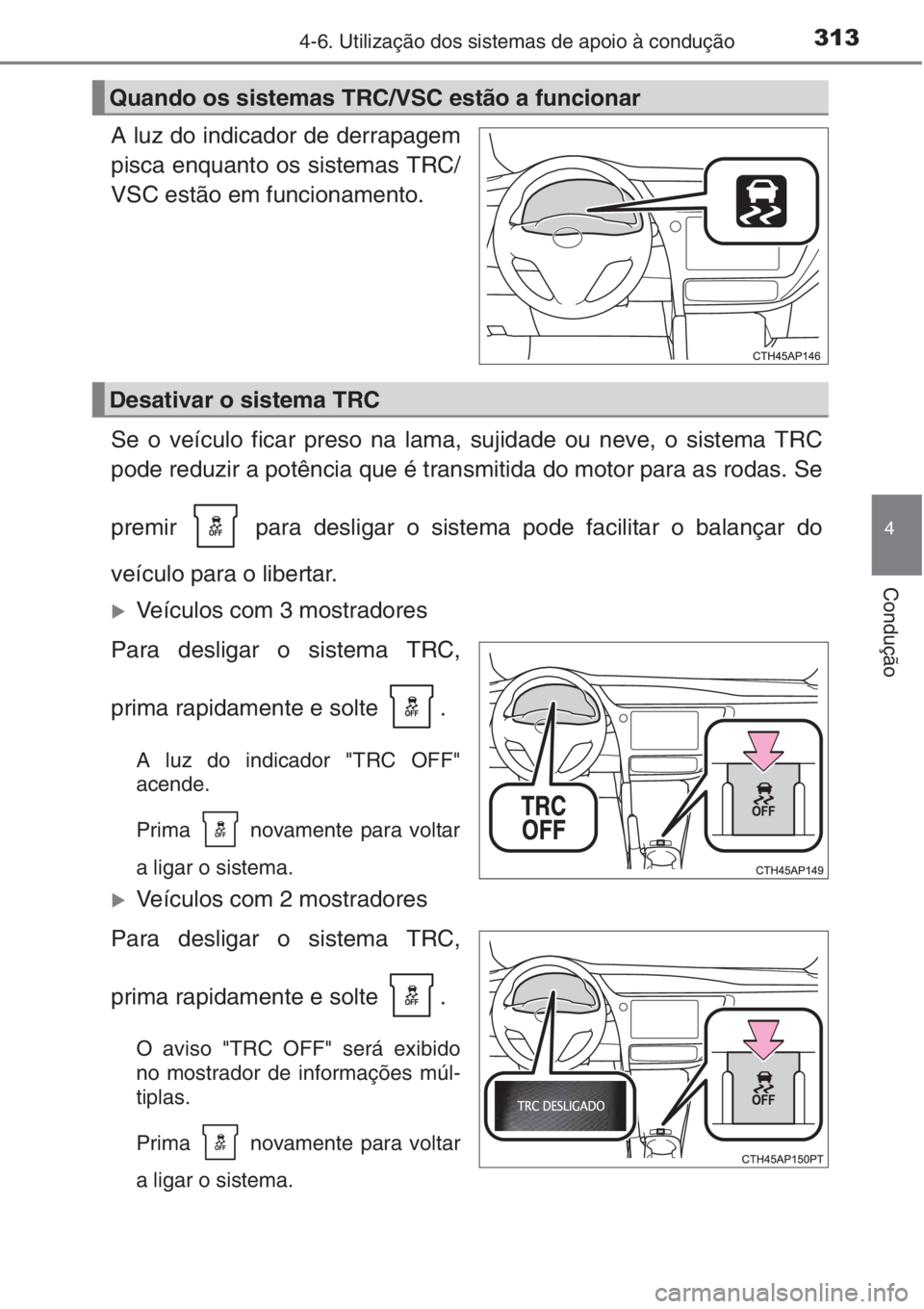 TOYOTA AURIS 2016  Manual de utilização (in Portuguese) 3134-6. Utilização dos sistemas de apoio à condução
4
Condução
A luz do indicador de derrapagem
pisca enquanto os sistemas TRC/
VSC estão em funcionamento.
Se o veículo ficar preso na lama, s