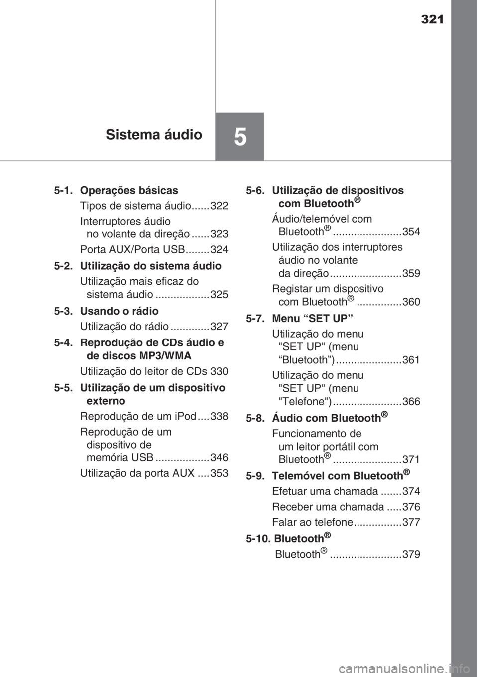 TOYOTA AURIS 2016  Manual de utilização (in Portuguese) 321
5Sistema áudio
5-1. Operações básicas
Tipos de sistema áudio...... 322
Interruptores áudio 
no volante da direção ...... 323
Porta AUX/Porta USB........ 324
5-2.  Utilização do sistema 