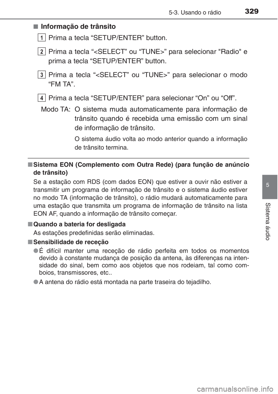 TOYOTA AURIS 2016  Manual de utilização (in Portuguese) 3295-3. Usando o rádio
5
Sistema áudio
■Informação de trânsito
Prima a tecla “SETUP/ENTER” button.
Prima a tecla “<SELECT” ou “TUNE>” para selecionar "Radio" e
prima a tecla