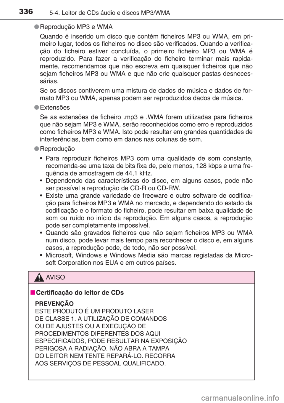 TOYOTA AURIS 2016  Manual de utilização (in Portuguese) 3365-4. Leitor de CDs áudio e discos MP3/WMA
●Reprodução MP3 e WMA 
Quando é inserido um disco que contém ficheiros MP3 ou WMA, em pri-
meiro lugar, todos os ficheiros no disco são verificados