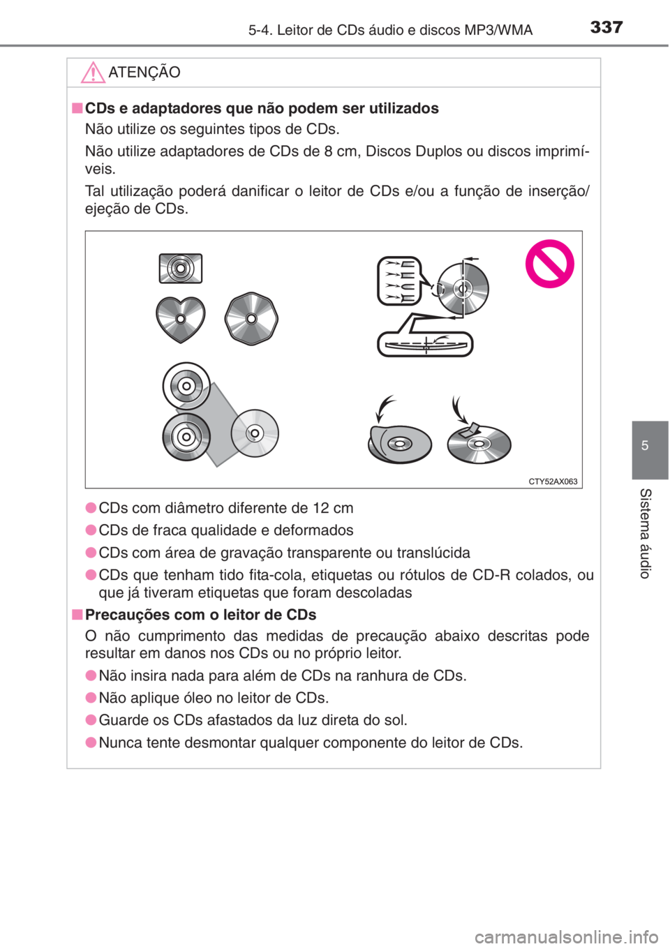 TOYOTA AURIS 2016  Manual de utilização (in Portuguese) 3375-4. Leitor de CDs áudio e discos MP3/WMA
5
Sistema áudio
ATENÇÃO
■CDs e adaptadores que não podem ser utilizados
Não utilize os seguintes tipos de CDs. 
Não utilize adaptadores de CDs de 