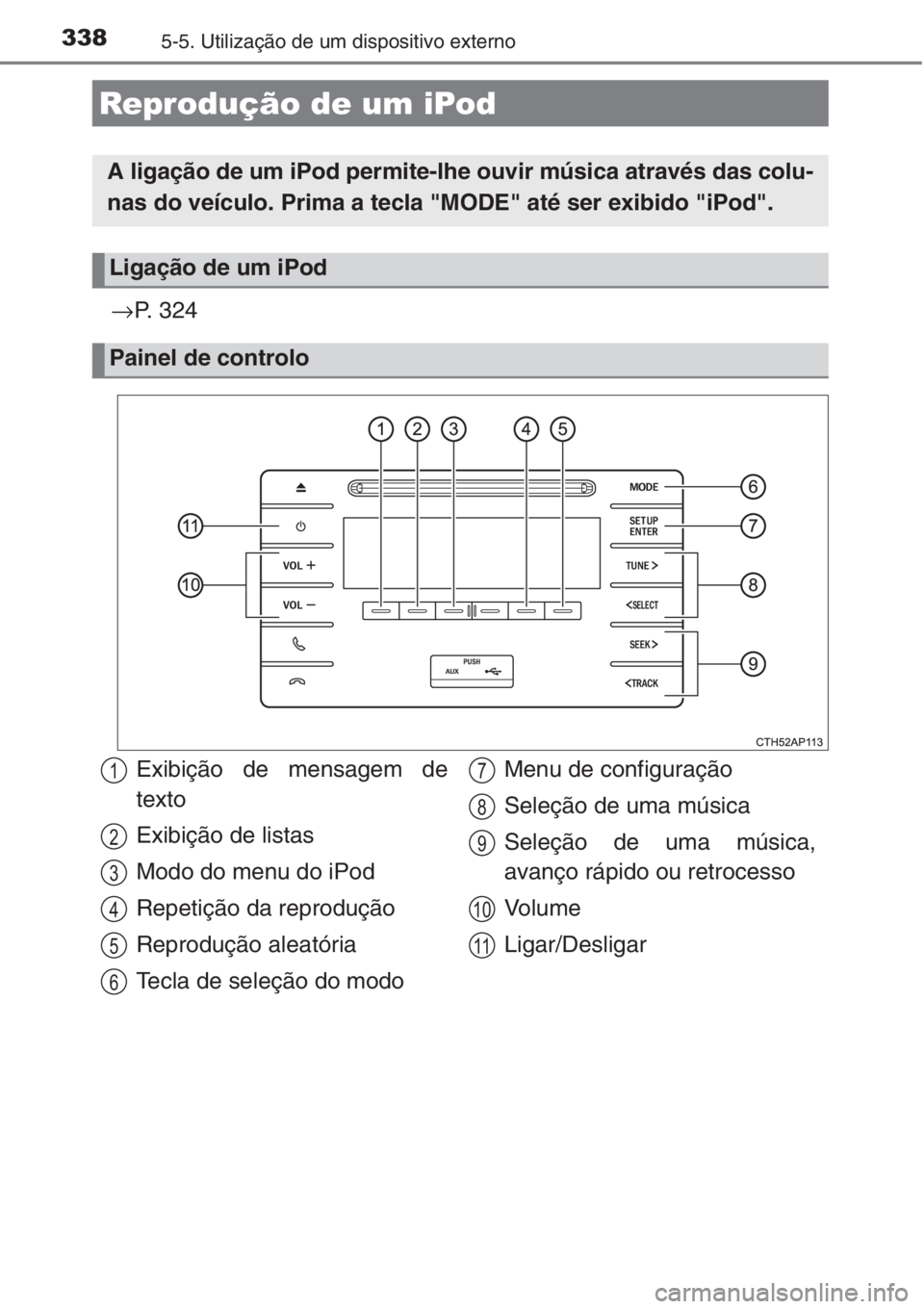 TOYOTA AURIS 2016  Manual de utilização (in Portuguese) 3385-5. Utilização de um dispositivo externo
→P. 324
Reprodução de um iPod
A ligação de um iPod permite-lhe ouvir música através das colu-
nas do veículo. Prima a tecla "MODE" até 