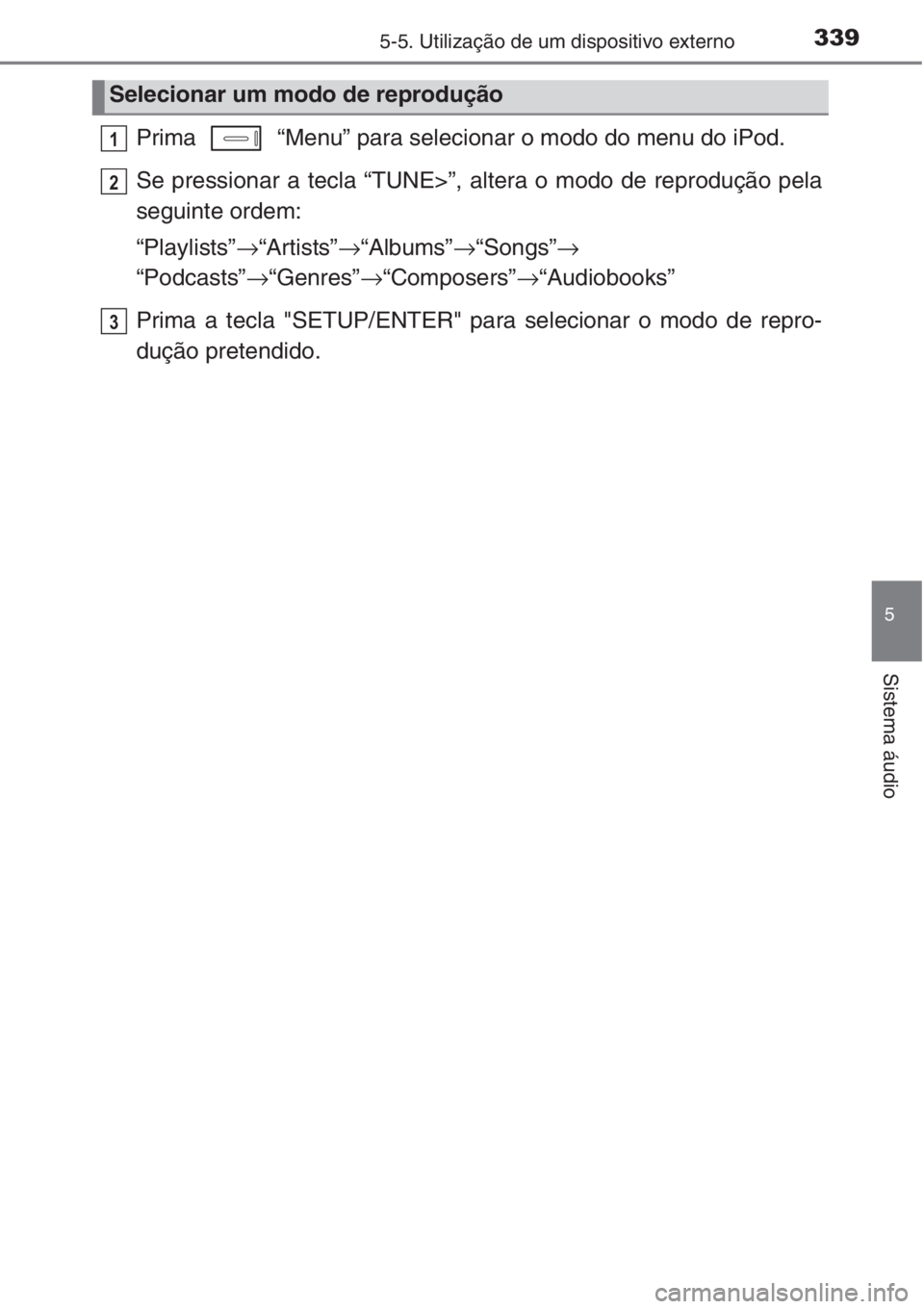 TOYOTA AURIS 2016  Manual de utilização (in Portuguese) 3395-5. Utilização de um dispositivo externo
5
Sistema áudio
Prima   “Menu” para selecionar o modo do menu do iPod.
Se pressionar a tecla “TUNE>”, altera o modo de reprodução pela
seguint