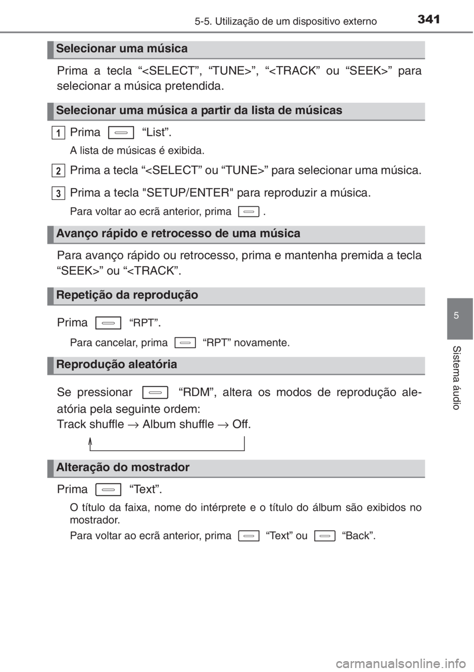 TOYOTA AURIS 2016  Manual de utilização (in Portuguese) 3415-5. Utilização de um dispositivo externo
5
Sistema áudio
Prima a tecla “<SELECT”, “TUNE>”, “<TRACK” ou “SEEK>” para
selecionar a música pretendida.
Prima  “List”. 
A lista 