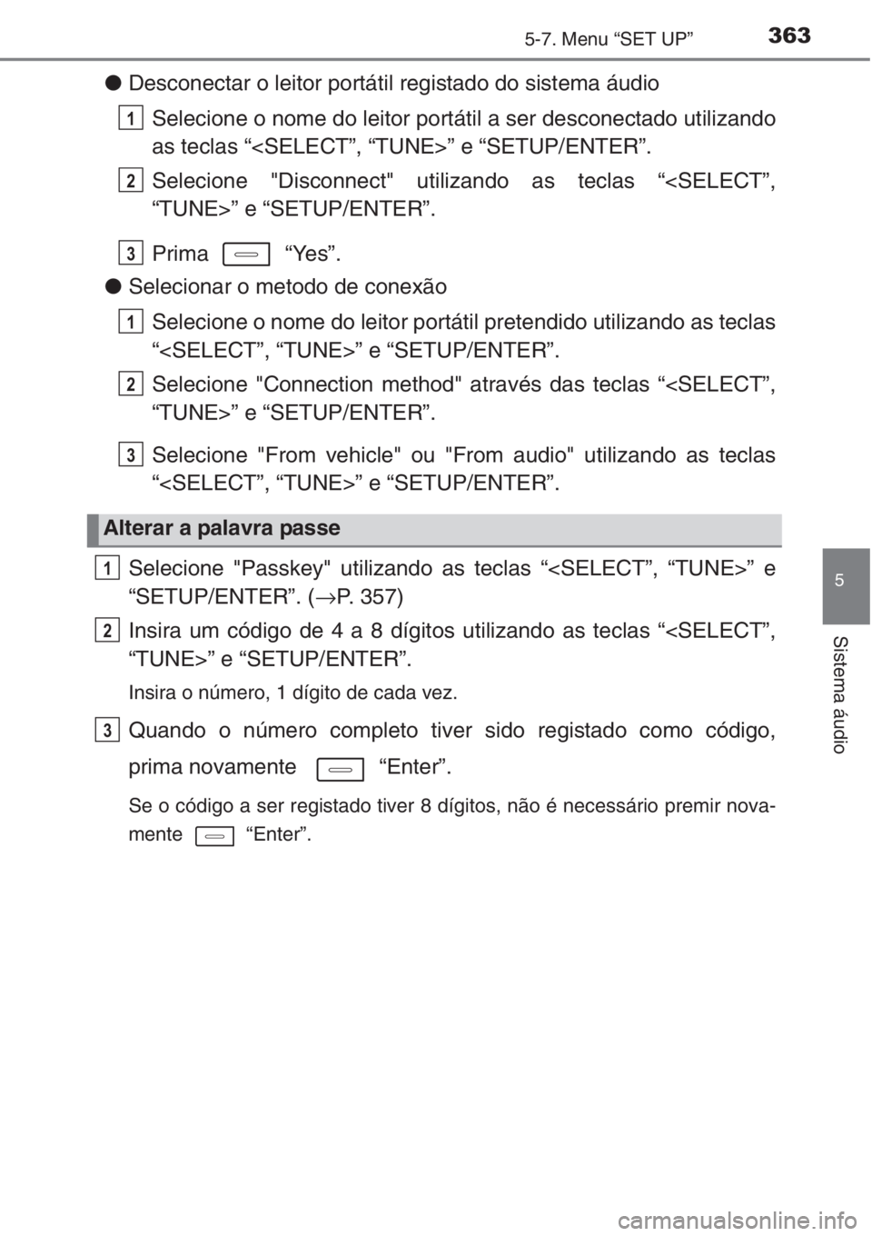 TOYOTA AURIS 2016  Manual de utilização (in Portuguese) 3635-7. Menu “SET UP”
5
Sistema áudio
●Desconectar o leitor portátil registado do sistema áudio
Selecione o nome do leitor portátil a ser desconectado utilizando
as teclas “<SELECT”, “