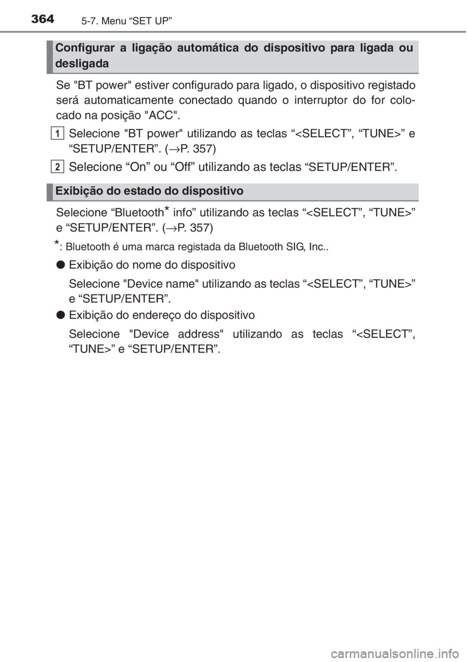 TOYOTA AURIS 2016  Manual de utilização (in Portuguese) 3645-7. Menu “SET UP”
Se "BT power" estiver configurado para ligado, o dispositivo registado
será automaticamente conectado quando o interruptor do for colo-
cado na posição "ACC