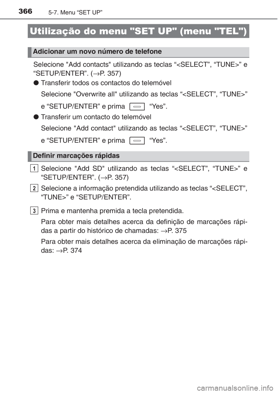 TOYOTA AURIS 2016  Manual de utilização (in Portuguese) 3665-7. Menu “SET UP”
Selecione "Add contacts" utilizando as teclas “<SELECT”, “TUNE>” e
“SETUP/ENTER”. (→P. 357)
●Transferir todos os contactos do telemóvel
Selecione 