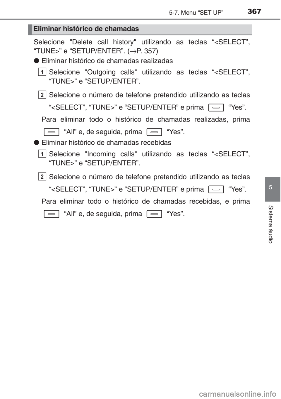 TOYOTA AURIS 2016  Manual de utilização (in Portuguese) 3675-7. Menu “SET UP”
5
Sistema áudio
Selecione "Delete call history" utilizando as teclas “<SELECT”,
“TUNE>” e “SETUP/ENTER”. (→P. 357)
●Eliminar histórico de chamadas r