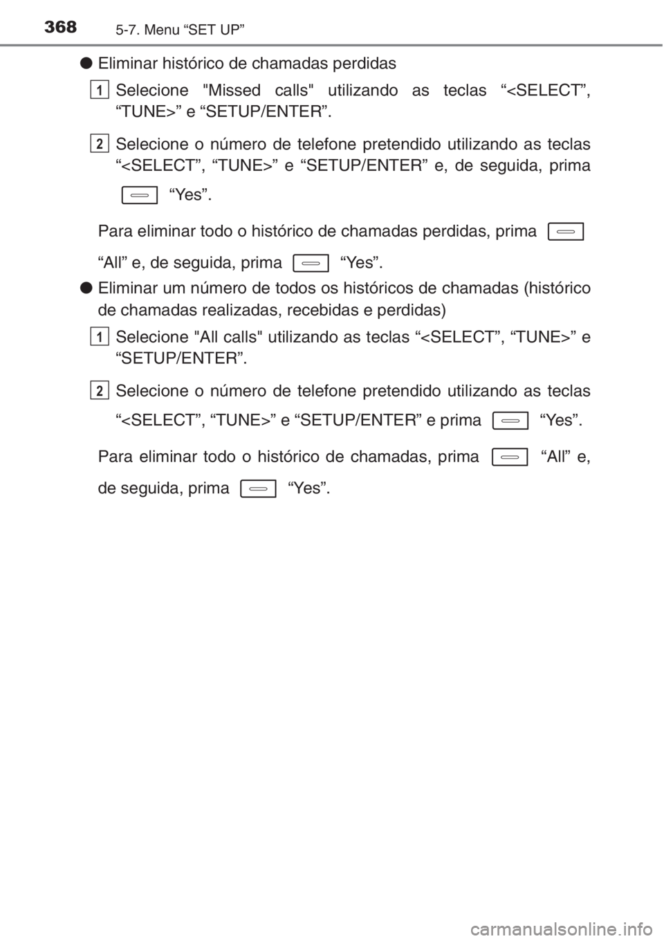 TOYOTA AURIS 2016  Manual de utilização (in Portuguese) 3685-7. Menu “SET UP”
●Eliminar histórico de chamadas perdidas
Selecione "Missed calls" utilizando as teclas “<SELECT”,
“TUNE>” e “SETUP/ENTER”.
Selecione o número de telef