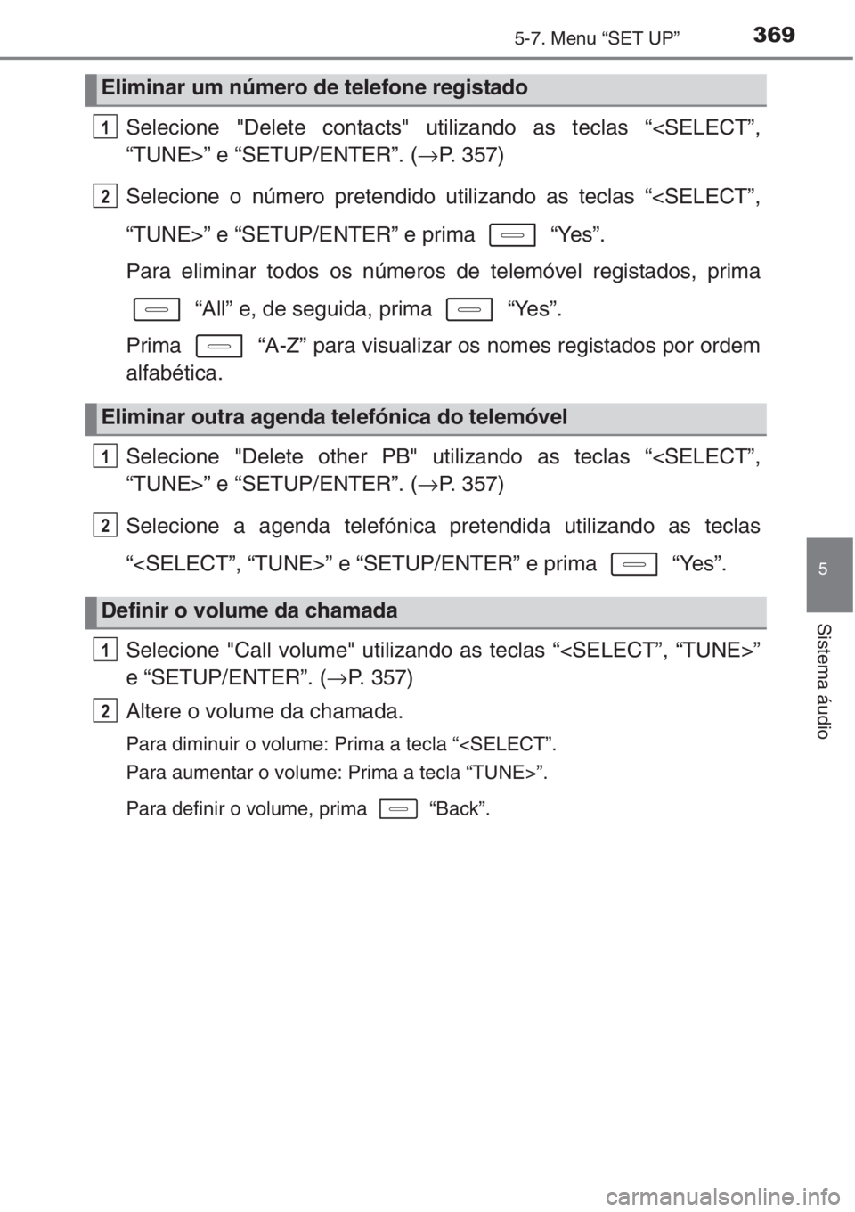 TOYOTA AURIS 2016  Manual de utilização (in Portuguese) 3695-7. Menu “SET UP”
5
Sistema áudio
Selecione "Delete contacts" utilizando as teclas “<SELECT”,
“TUNE>” e “SETUP/ENTER”. (→P. 357)
Selecione o número pretendido utilizand