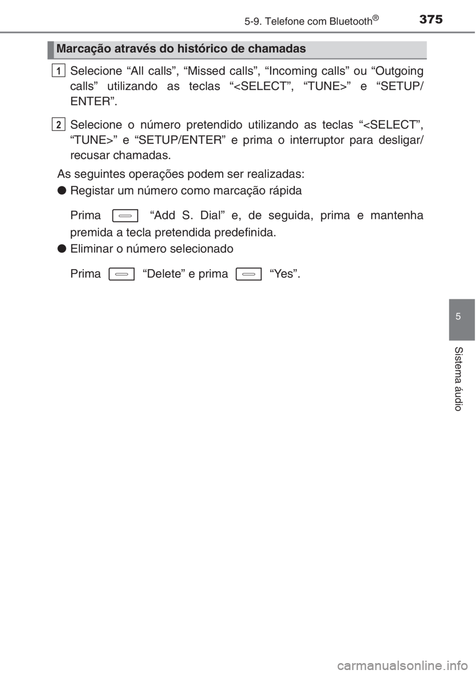 TOYOTA AURIS 2016  Manual de utilização (in Portuguese) 3755-9. Telefone com Bluetooth®
5
Sistema áudio
Selecione “All calls”, “Missed calls”, “Incoming calls” ou “Outgoing
calls” utilizando as teclas “<SELECT”, “TUNE>” e “SETUP