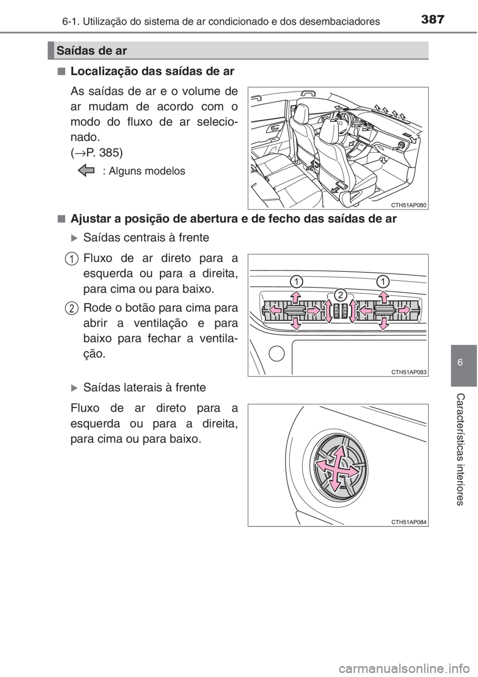 TOYOTA AURIS 2016  Manual de utilização (in Portuguese) 3876-1. Utilização do sistema de ar condicionado e dos desembaciadores
6
Características interiores
■Localização das saídas de ar
As saídas de ar e o volume de
ar mudam de acordo com o
modo d