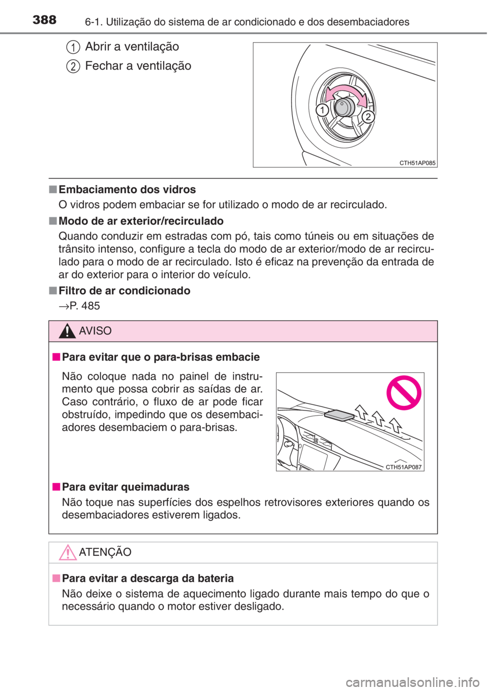 TOYOTA AURIS 2016  Manual de utilização (in Portuguese) 3886-1. Utilização do sistema de ar condicionado e dos desembaciadores
Abrir a ventilação
Fechar a ventilação
■Embaciamento dos vidros
O vidros podem embaciar se for utilizado o modo de ar rec