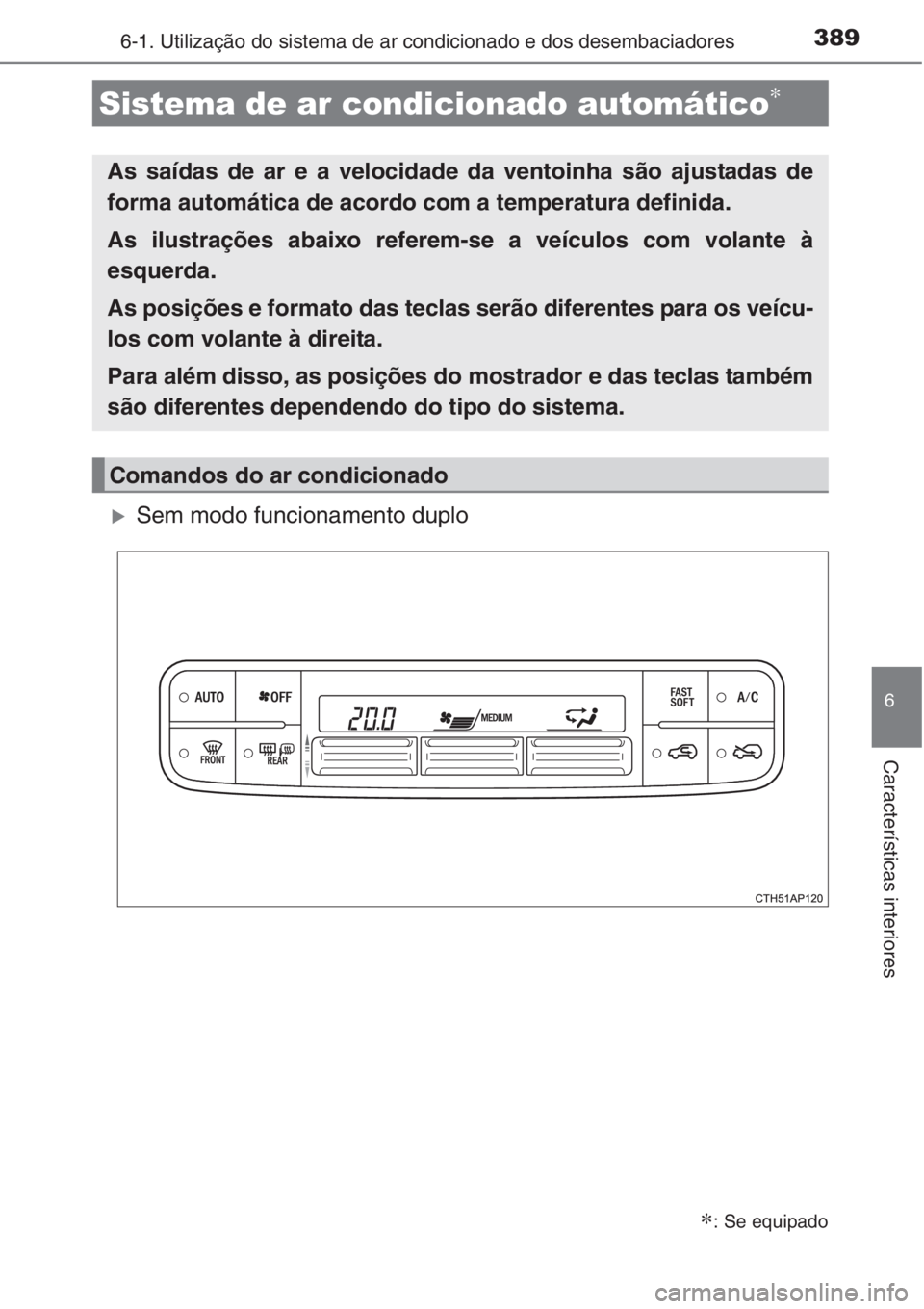 TOYOTA AURIS 2016  Manual de utilização (in Portuguese) 3896-1. Utilização do sistema de ar condicionado e dos desembaciadores
6
Características interiores
�XSem modo funcionamento duplo
Sistema de ar condicionado automático∗
∗: Se equipado
As saí