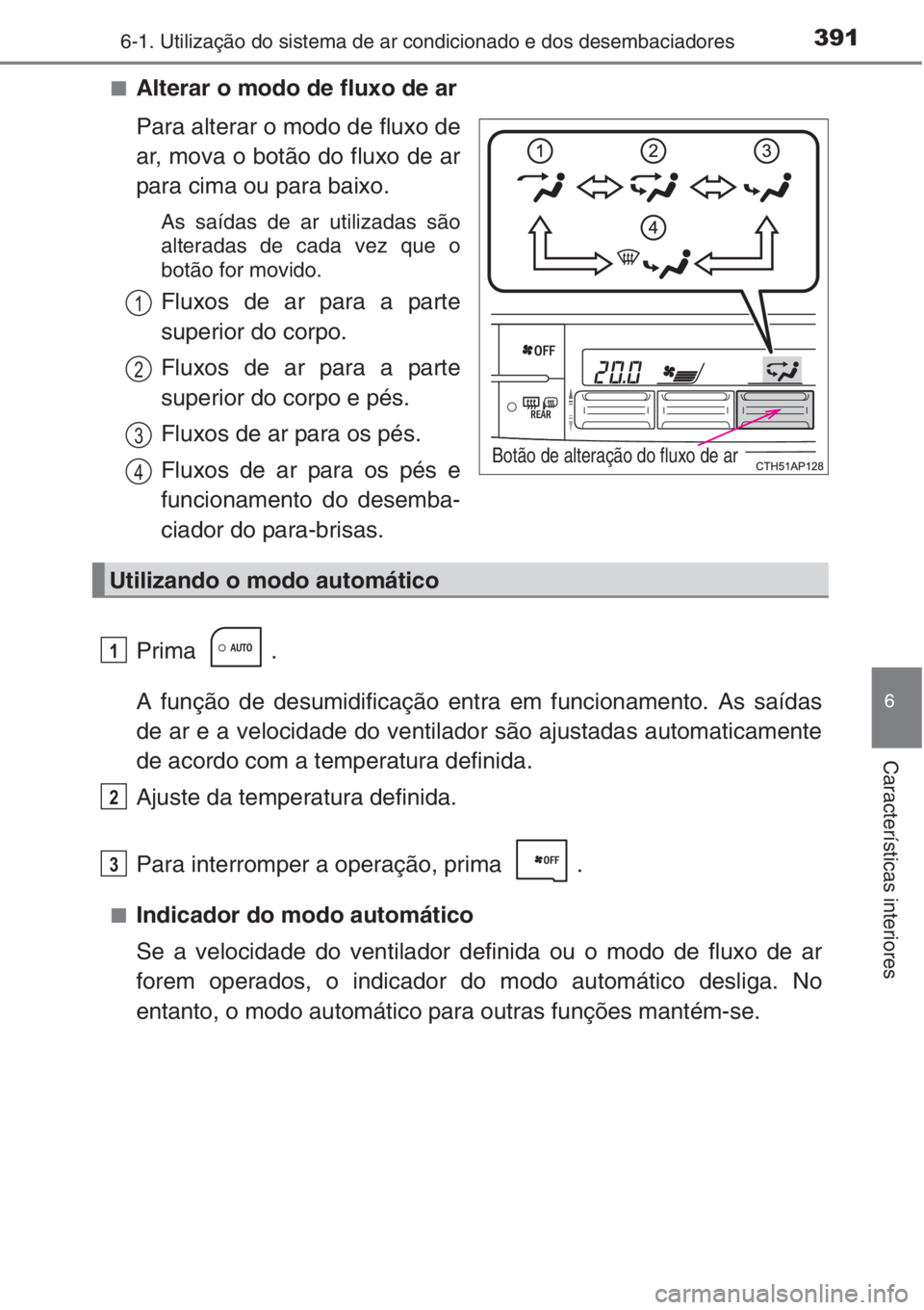 TOYOTA AURIS 2016  Manual de utilização (in Portuguese) 3916-1. Utilização do sistema de ar condicionado e dos desembaciadores
6
Características interiores
■Alterar o modo de fluxo de ar
Para alterar o modo de fluxo de
ar, mova o botão do fluxo de ar