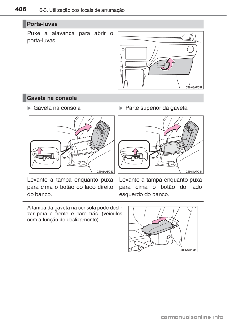 TOYOTA AURIS 2016  Manual de utilização (in Portuguese) 4066-3. Utilização dos locais de arrumação
Puxe a alavanca para abrir o
porta-luvas.
Porta-luvas
Gaveta na consola
�XGaveta na consola�XParte superior da gaveta
Levante a tampa enquanto puxa
para 