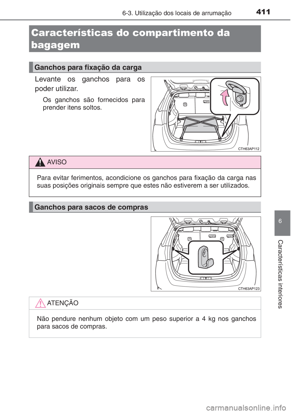 TOYOTA AURIS 2016  Manual de utilização (in Portuguese) 4116-3. Utilização dos locais de arrumação
6
Características interiores
Levante os ganchos para os
poder utilizar.
Os ganchos são fornecidos para
prender itens soltos.
Características do compar