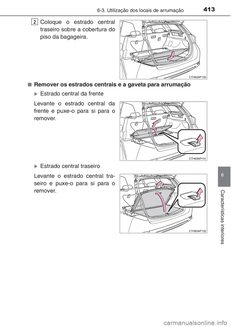TOYOTA AURIS 2016  Manual de utilização (in Portuguese) 4136-3. Utilização dos locais de arrumação
6
Características interiores
Coloque o estrado central
traseiro sobre a cobertura do
piso da bagageira.
■Remover os estrados centrais e a gaveta para 