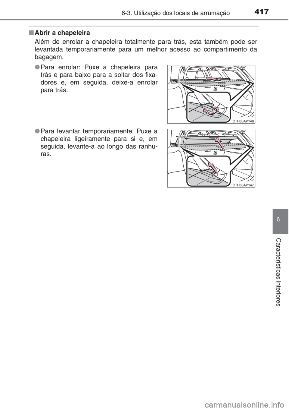 TOYOTA AURIS 2016  Manual de utilização (in Portuguese) 4176-3. Utilização dos locais de arrumação
6
Características interiores
■Abrir a chapeleira
Além de enrolar a chapeleira totalmente para trás, esta também pode ser
levantada temporariamente 