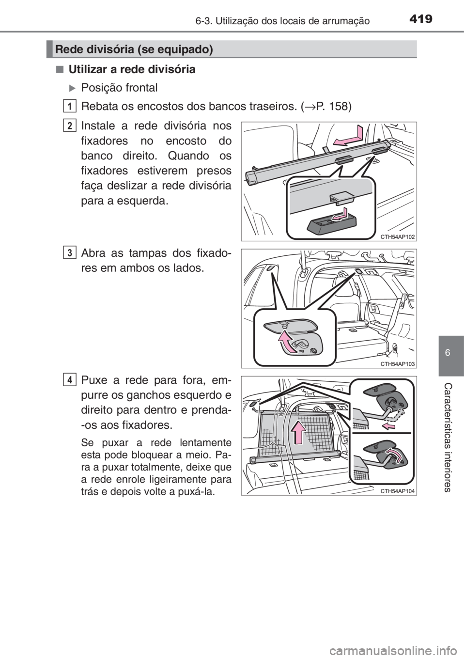 TOYOTA AURIS 2016  Manual de utilização (in Portuguese) 4196-3. Utilização dos locais de arrumação
6
Características interiores
■Utilizar a rede divisória
�XPosição frontal
Rebata os encostos dos bancos traseiros. (→P. 158)
Instale a rede divis