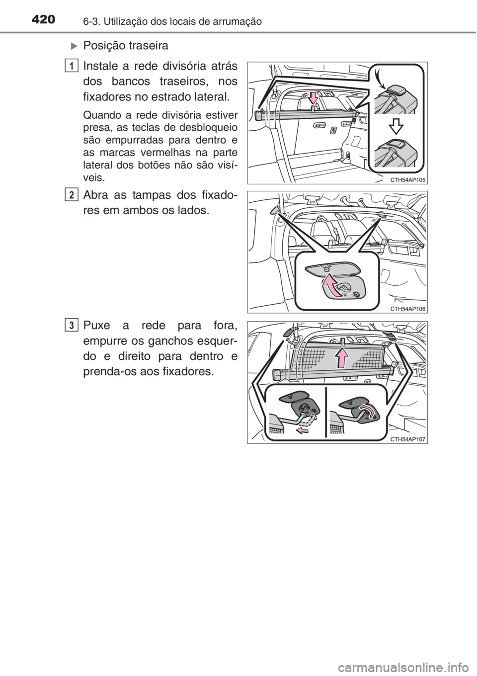 TOYOTA AURIS 2016  Manual de utilização (in Portuguese) 4206-3. Utilização dos locais de arrumação
�XPosição traseira
Instale a rede divisória atrás
dos bancos traseiros, nos
fixadores no estrado lateral.
Quando a rede divisória estiver
presa, as 