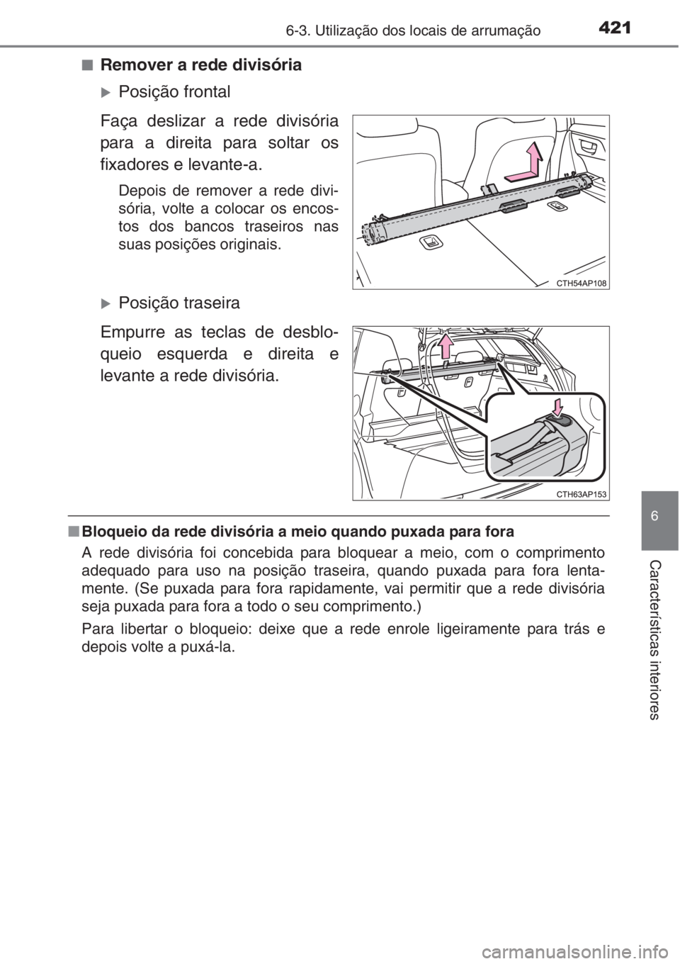 TOYOTA AURIS 2016  Manual de utilização (in Portuguese) 4216-3. Utilização dos locais de arrumação
6
Características interiores
■Remover a rede divisória
�XPosição frontal
Faça deslizar a rede divisória
para a direita para soltar os
fixadores e