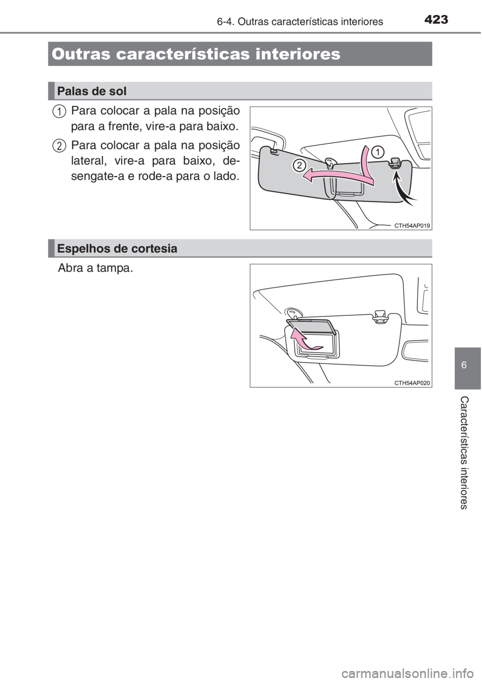 TOYOTA AURIS 2016  Manual de utilização (in Portuguese) 423
6
Características interiores
6-4. Outras características interiores
Para colocar a pala na posição
para a frente, vire-a para baixo.
Para colocar a pala na posição
lateral, vire-a para baixo