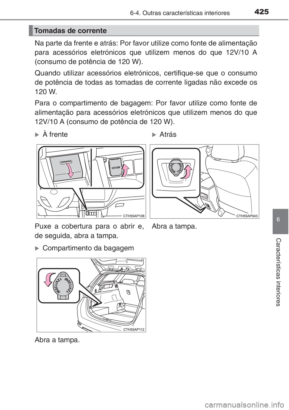 TOYOTA AURIS 2016  Manual de utilização (in Portuguese) 4256-4. Outras características interiores
6
Características interiores
Na parte da frente e atrás: Por favor utilize como fonte de alimentação
para acessórios eletrónicos que utilizem menos do 