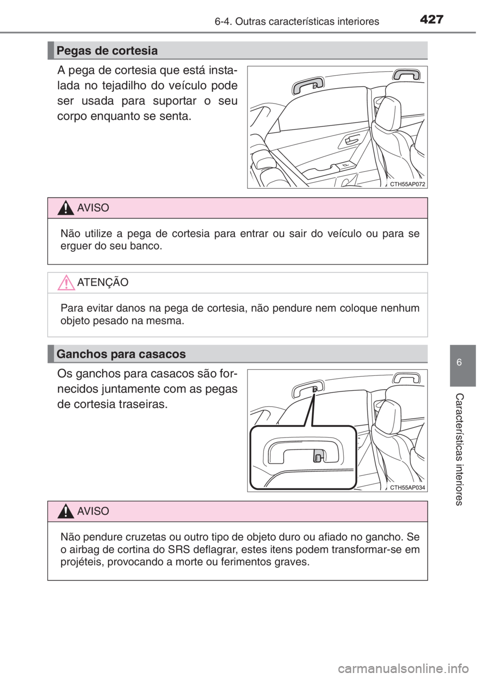 TOYOTA AURIS 2016  Manual de utilização (in Portuguese) 4276-4. Outras características interiores
6
Características interiores
A pega de cortesia que está insta-
lada no tejadilho do veículo pode
ser usada para suportar o seu
corpo enquanto se senta.
O