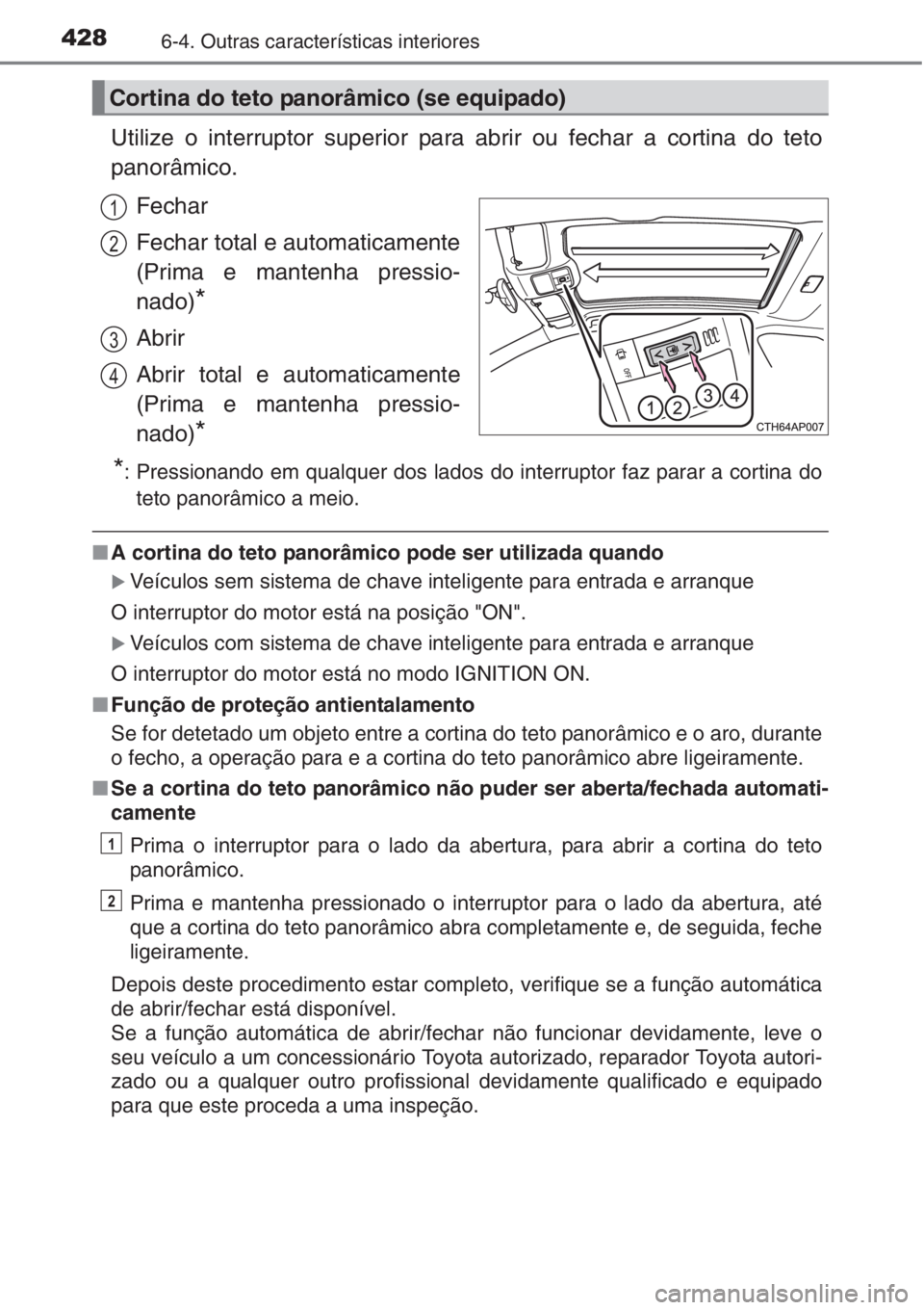 TOYOTA AURIS 2016 Manual de utilização (in Portuguese) 4286-4. Outras características interiores
Utilize o interruptor superior para abrir ou fechar a cortina do teto
panorâmico.
Fechar
Fechar total e automaticamente
(Prima e mantenha pressio-
nado)
*
A TOYOTA AURIS 2016 Manual de utilização (in Portuguese) 4286-4. Outras características interiores
Utilize o interruptor superior para abrir ou fechar a cortina do teto
panorâmico.
Fechar
Fechar total e automaticamente
(Prima e mantenha pressio-
nado)
*
A