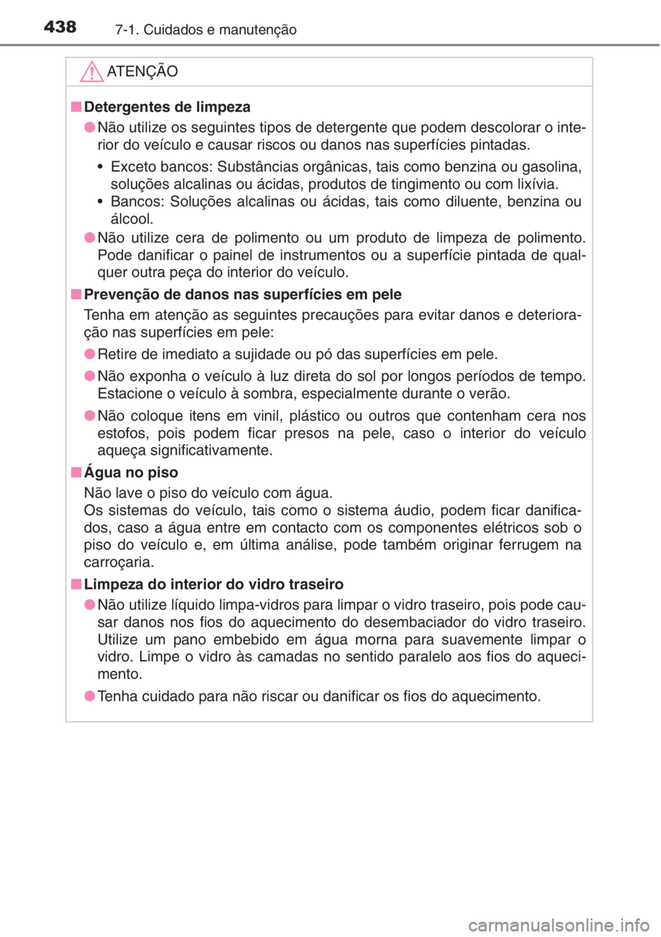 TOYOTA AURIS 2016 Manual de utilização (in Portuguese) 4387-1. Cuidados e manutenção
ATENÇÃO
■Detergentes de limpeza
●Não utilize os seguintes tipos de detergente que podem descolorar o inte-
rior do veículo e causar riscos ou danos nas superfí TOYOTA AURIS 2016 Manual de utilização (in Portuguese) 4387-1. Cuidados e manutenção
ATENÇÃO
■Detergentes de limpeza
●Não utilize os seguintes tipos de detergente que podem descolorar o inte-
rior do veículo e causar riscos ou danos nas superfí