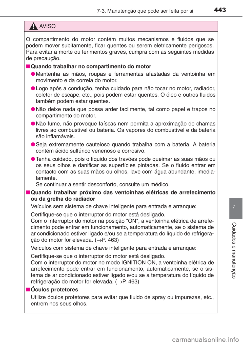 TOYOTA AURIS 2016  Manual de utilização (in Portuguese) 4437-3. Manutenção que pode ser feita por si
7
Cuidados e manutenção
AV I S O
O compartimento do motor contém muitos mecanismos e fluidos que se
podem mover subitamente, ficar quentes ou serem el