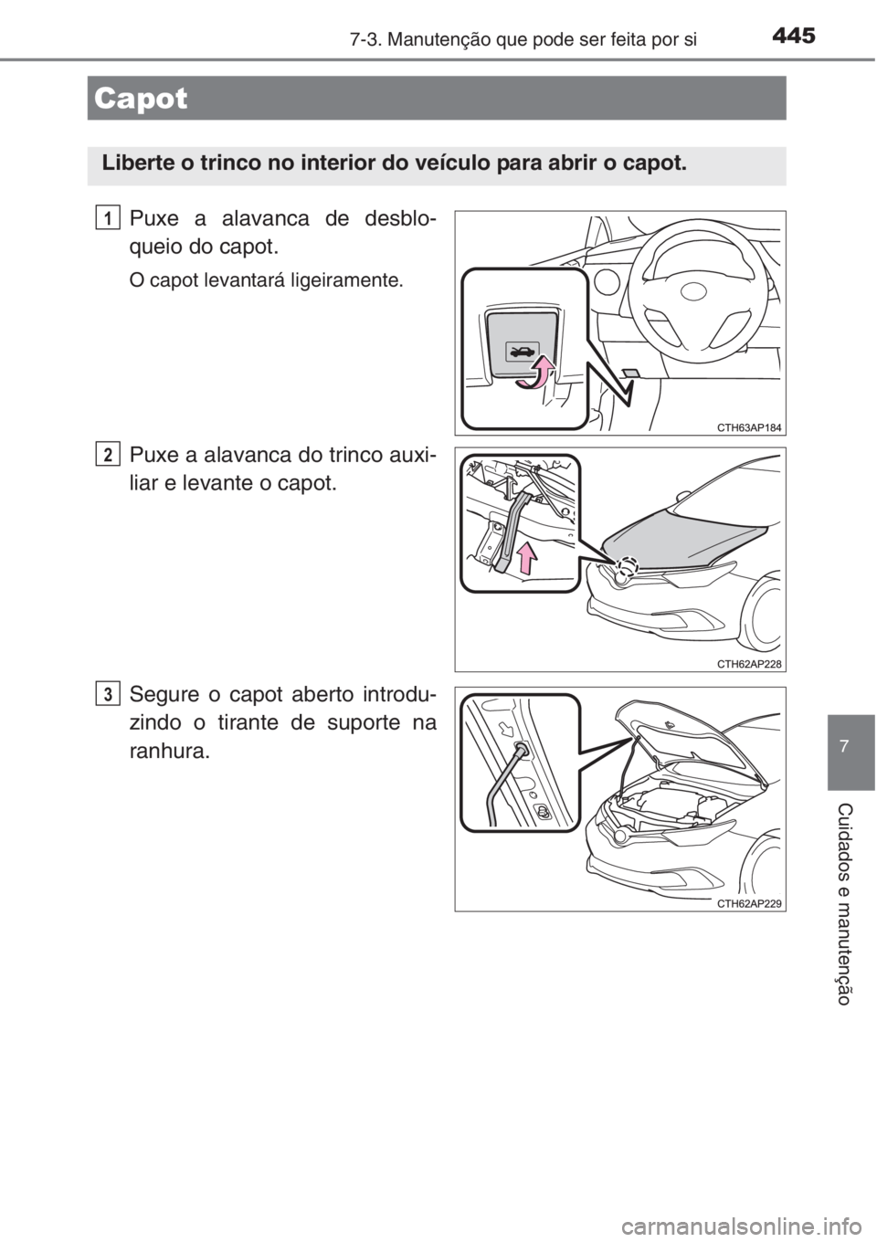 TOYOTA AURIS 2016  Manual de utilização (in Portuguese) 4457-3. Manutenção que pode ser feita por si
7
Cuidados e manutenção
Puxe a alavanca de desblo-
queio do capot.
O capot levantará ligeiramente.
Puxe a alavanca do trinco auxi-
liar e levante o ca