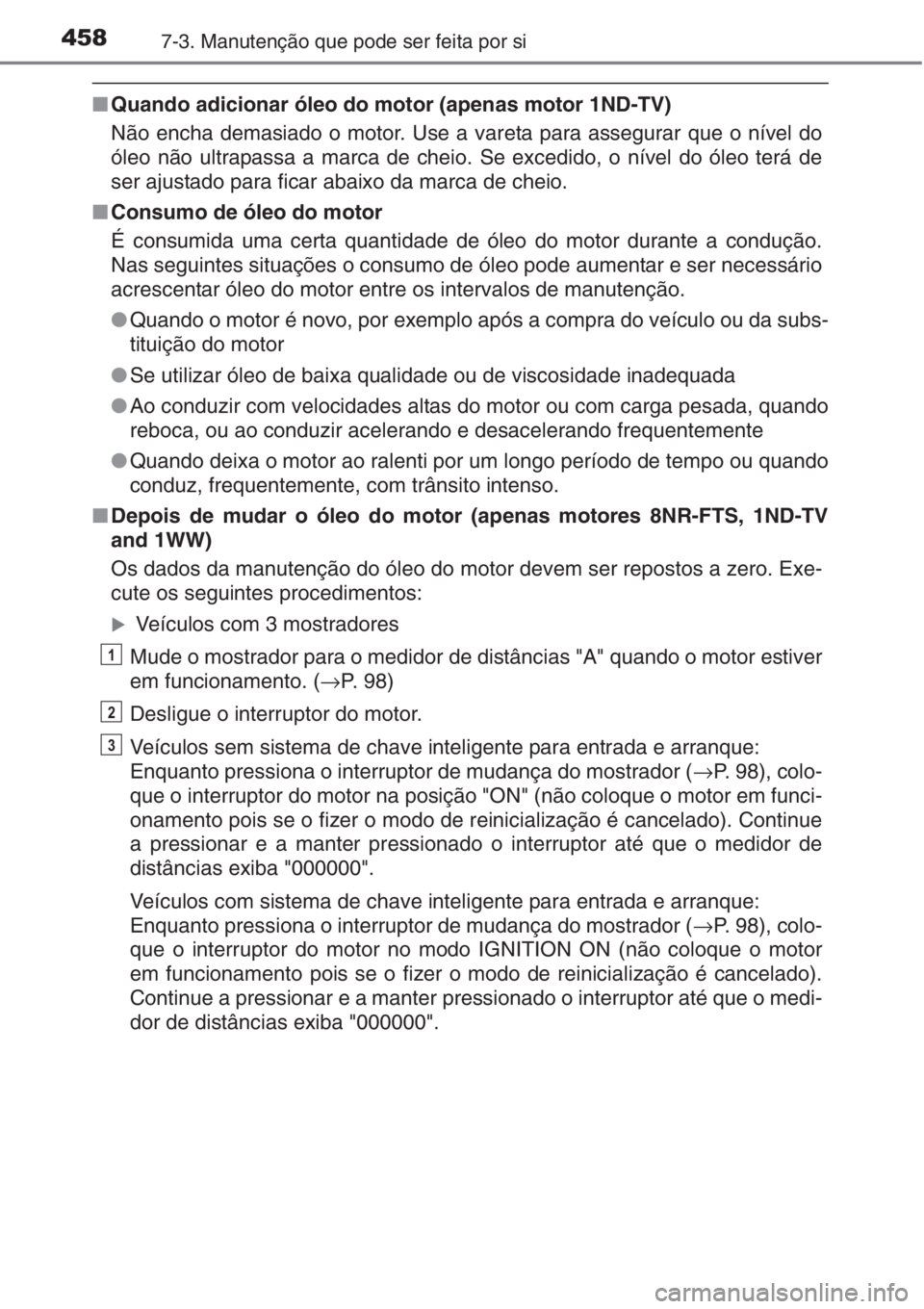 TOYOTA AURIS 2016 Manual de utilização (in Portuguese) 4587-3. Manutenção que pode ser feita por si
■Quando adicionar óleo do motor (apenas motor 1ND-TV)
Não encha demasiado o motor. Use a vareta para assegurar que o nível do
óleo não ultrapassa TOYOTA AURIS 2016 Manual de utilização (in Portuguese) 4587-3. Manutenção que pode ser feita por si
■Quando adicionar óleo do motor (apenas motor 1ND-TV)
Não encha demasiado o motor. Use a vareta para assegurar que o nível do
óleo não ultrapassa