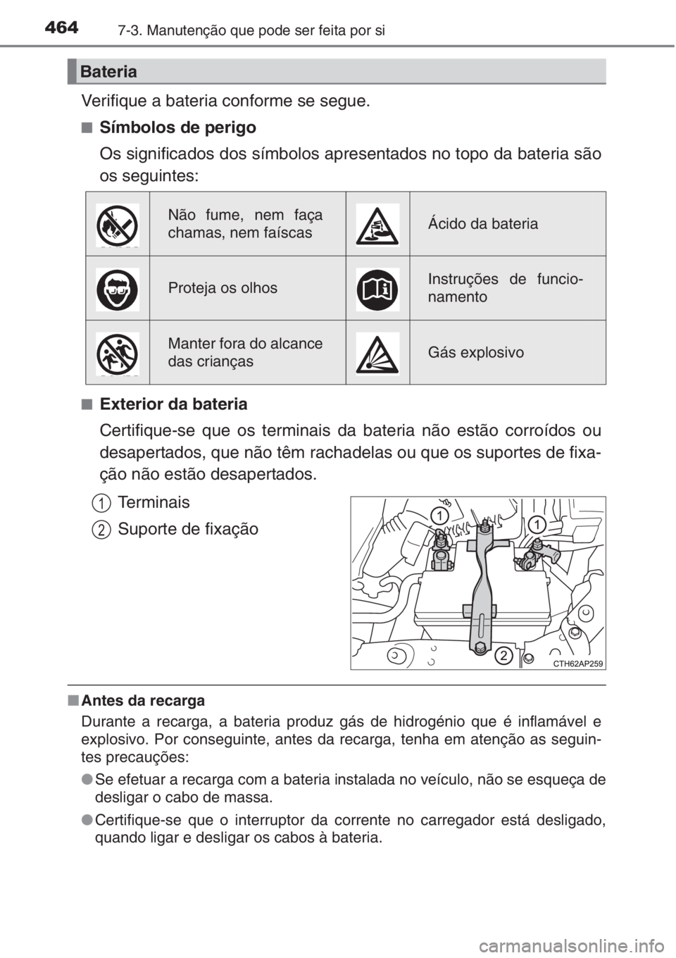 TOYOTA AURIS 2016  Manual de utilização (in Portuguese) 4647-3. Manutenção que pode ser feita por si
Verifique a bateria conforme se segue.
■Símbolos de perigo
Os significados dos símbolos apresentados no topo da bateria são
os seguintes:
■Exterio