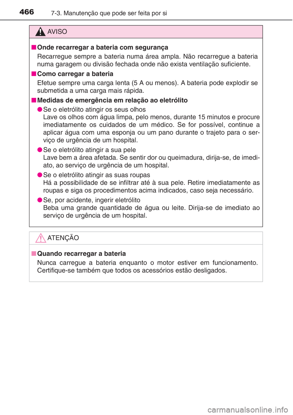 TOYOTA AURIS 2016  Manual de utilização (in Portuguese) 4667-3. Manutenção que pode ser feita por si
AV I S O
■Onde recarregar a bateria com segurança
Recarregue sempre a bateria numa área ampla. Não recarregue a bateria
numa garagem ou divisão fec