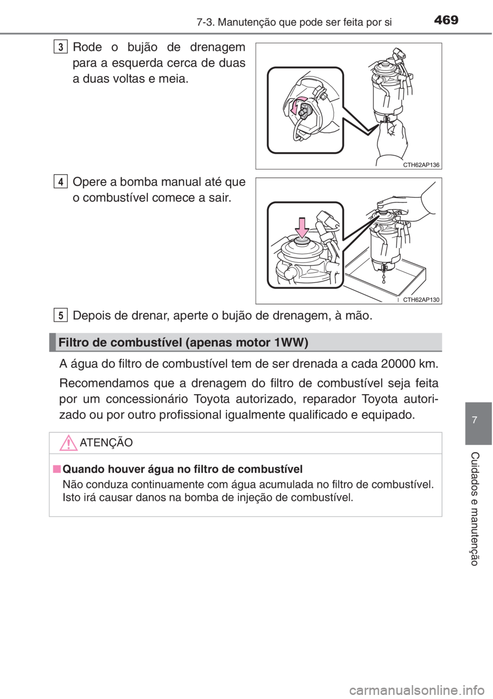 TOYOTA AURIS 2016  Manual de utilização (in Portuguese) 4697-3. Manutenção que pode ser feita por si
7
Cuidados e manutenção
Rode o bujão de drenagem
para a esquerda cerca de duas
a duas voltas e meia.
Opere a bomba manual até que
o combustível come