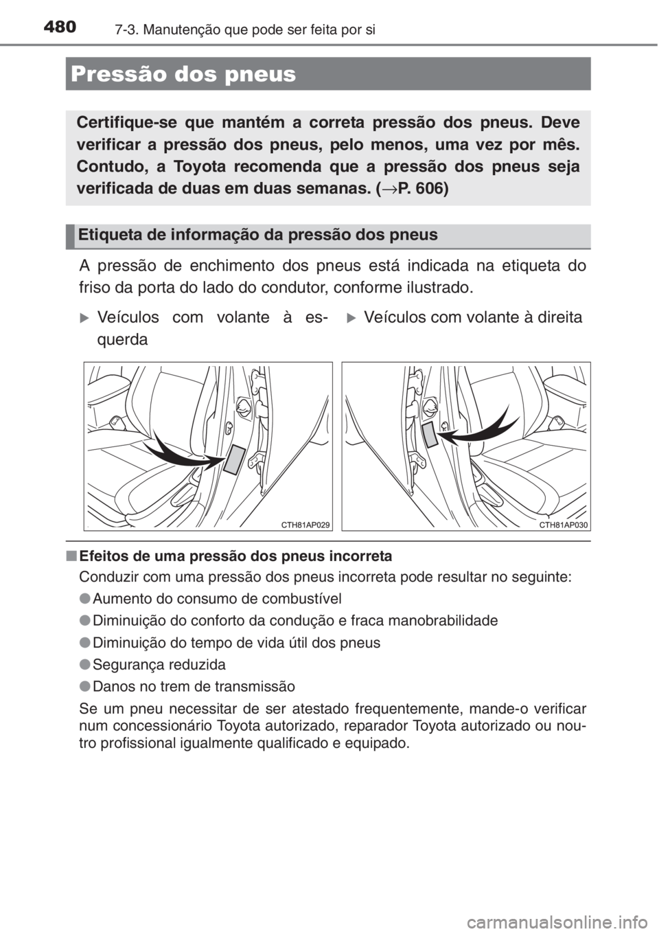 TOYOTA AURIS 2016 Manual de utilização (in Portuguese) 4807-3. Manutenção que pode ser feita por si
A pressão de enchimento dos pneus está indicada na etiqueta do
friso da porta do lado do condutor, conforme ilustrado.
■Efeitos de uma pressão dos p TOYOTA AURIS 2016 Manual de utilização (in Portuguese) 4807-3. Manutenção que pode ser feita por si
A pressão de enchimento dos pneus está indicada na etiqueta do
friso da porta do lado do condutor, conforme ilustrado.
■Efeitos de uma pressão dos p